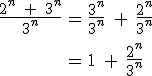 \large \array{ccl $ \frac{2^n\;+\;3^n}{3^n} & = & \frac{3^n}{3^n}\;+\;\frac{2^n}{3^n} \\ \vspace{5} \\ & = & 1\;+\;\frac{2^n}{3^n}